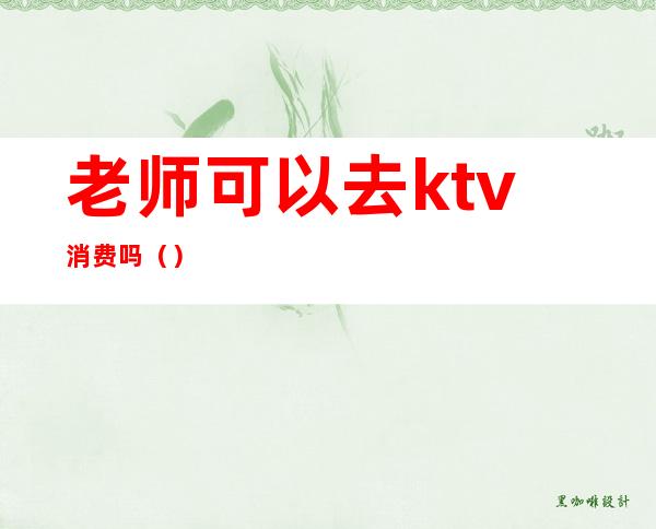 老师可以去ktv消费吗（）