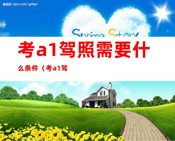 考a1驾照需要什么条件（考a1驾照需要什么条件才能考）