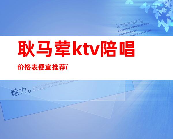 耿马荤ktv陪唱价格表便宜推荐（）