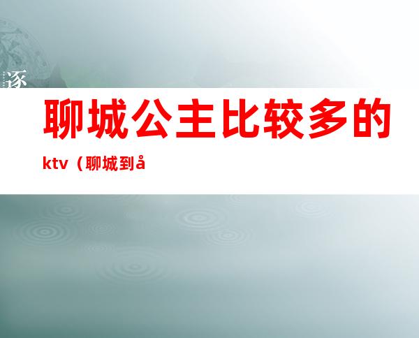 聊城公主比较多的ktv（聊城到公主岭）