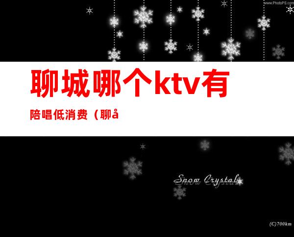 聊城哪个ktv有陪唱低消费（聊城有公主的ktv）