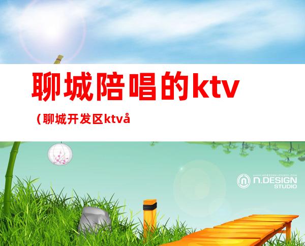 聊城陪唱的ktv（聊城开发区ktv哪里有陪唱）