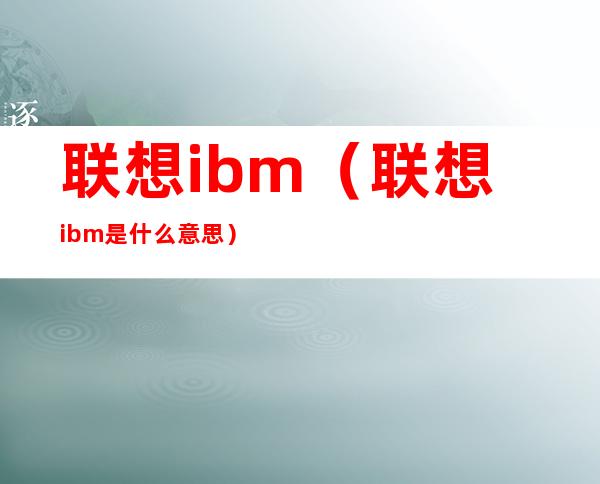 联想ibm（联想ibm是什么意思）