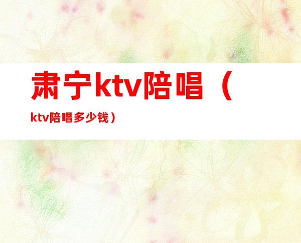 肃宁ktv陪唱（ktv陪唱多少钱）