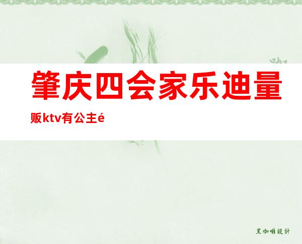 肇庆四会家乐迪量贩ktv有公主陪唱吗（）