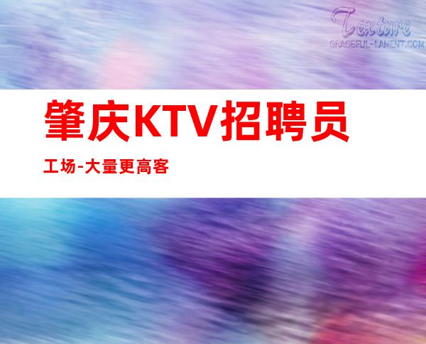 肇庆KTV招聘员工场-大量更高客户