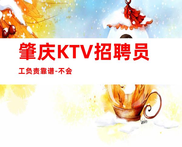 肇庆KTV招聘员工负责靠谱-不会让你白跑