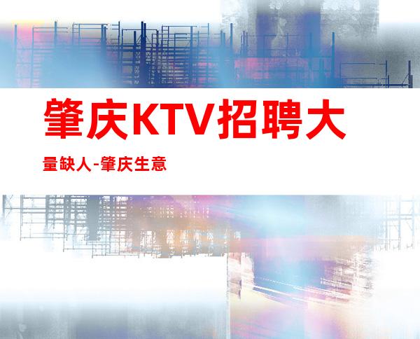 肇庆KTV招聘大量缺人-肇庆生意每天爆满每天少一个房