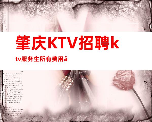 肇庆KTV招聘ktv服务生所有费用全免