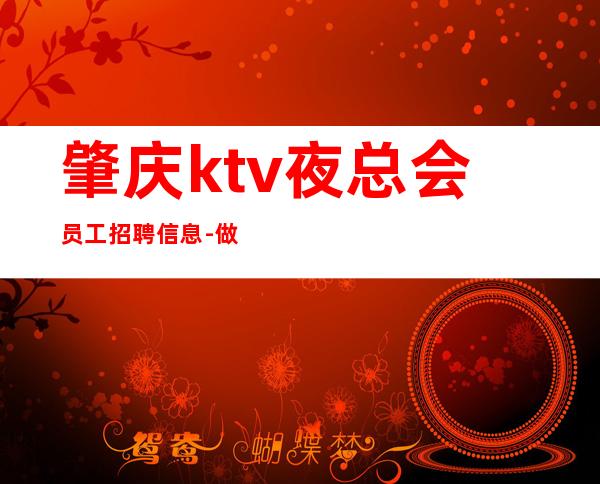 肇庆ktv夜总会员工招聘信息-做夜总会先找对人