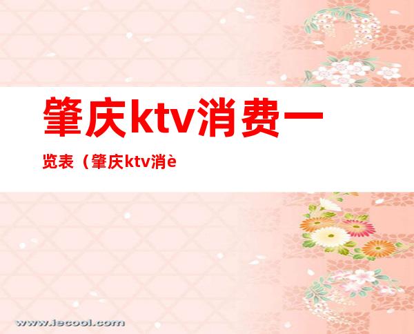 肇庆ktv消费一览表（肇庆ktv消费一览表最新）