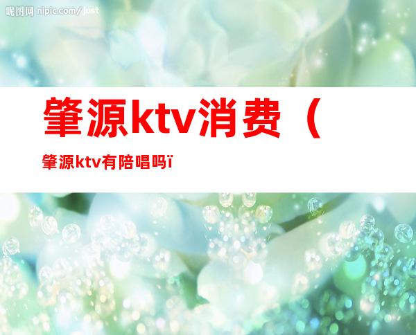 肇源ktv消费（肇源ktv有陪唱吗）