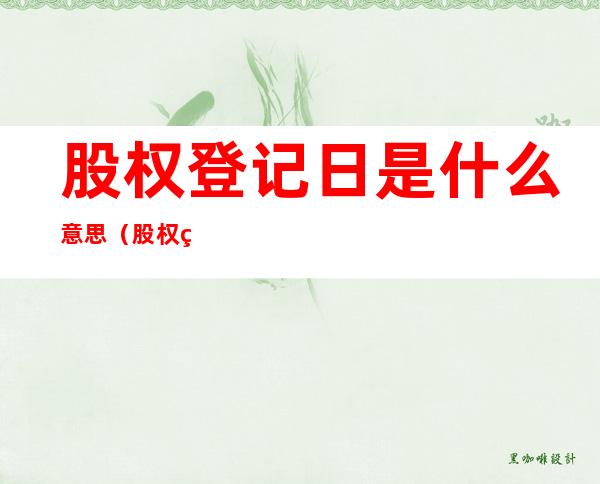 股权登记日是什么意思（股权登记日是什么意思?10派0.379什么意思每年都分吗）