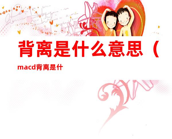 背离是什么意思（macd背离是什么意思）