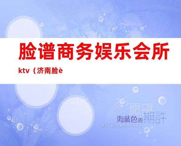 脸谱商务娱乐会所ktv（济南脸谱国际夜总会）