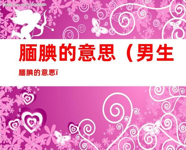 腼腆的意思（男生腼腆的意思）