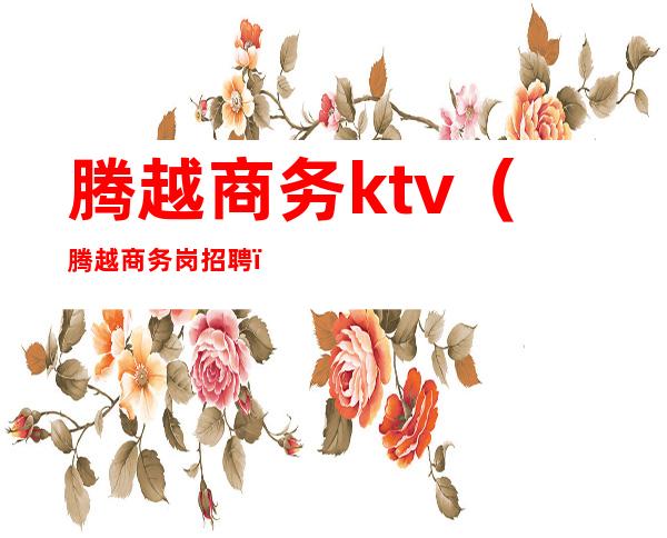 腾越商务ktv（腾越商务岗招聘）