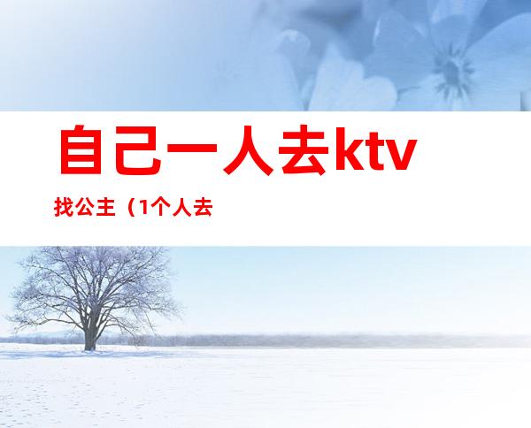 自己一人去ktv找公主（1个人去ktv找公主）