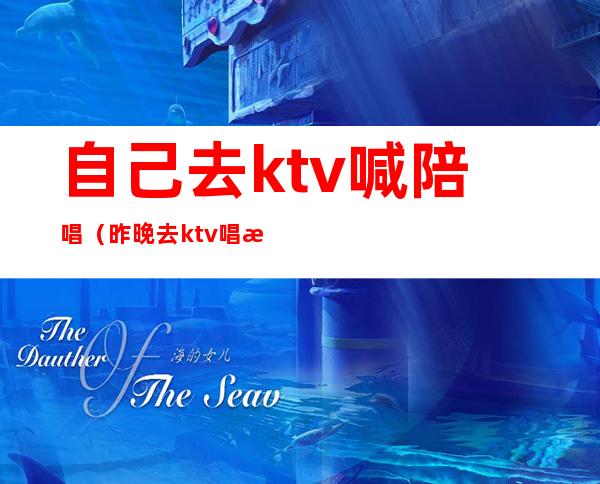 自己去ktv喊陪唱（昨晚去ktv唱歌叫了个陪唱）