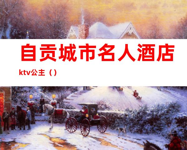 自贡城市名人酒店ktv公主（）