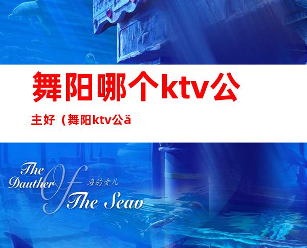 舞阳哪个ktv公主好（舞阳ktv公主电话）