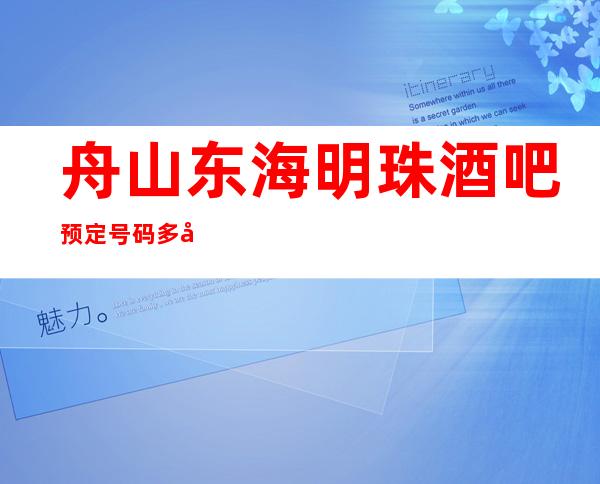 舟山东海明珠酒吧预定号码多少，普陀区东海明珠消费标准？