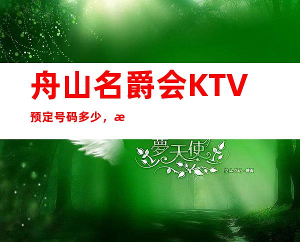 舟山名爵会KTV预定号码多少，普陀区名爵会消费标准？