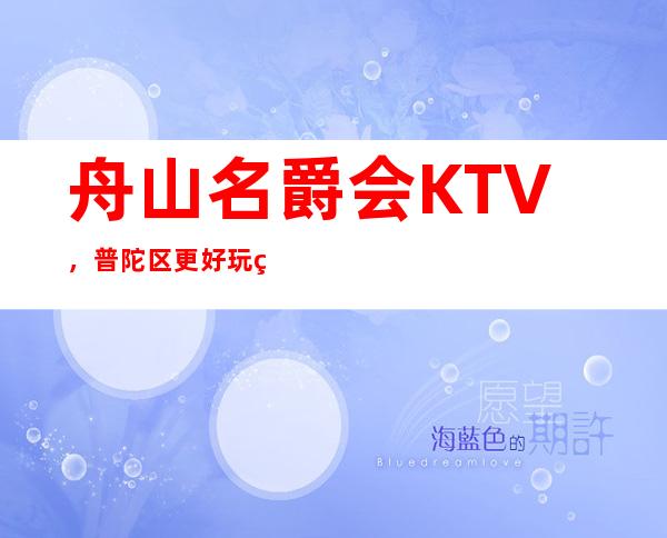 舟山名爵会KTV，普陀区更好玩的高档商务KTV。