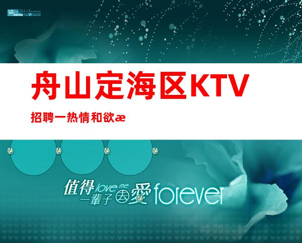 舟山定海区KTV招聘一热情和欲望可以突破一切难关