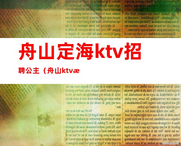 舟山定海ktv招聘公主（舟山ktv招聘公关）