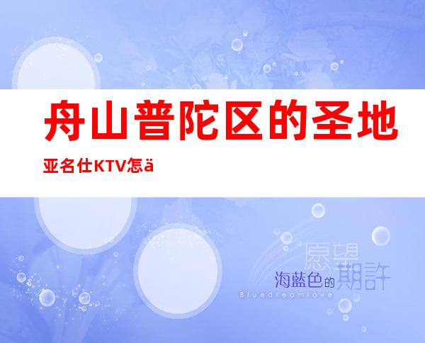 舟山普陀区的圣地亚名仕KTV怎么预定，包厢消费贵吗？