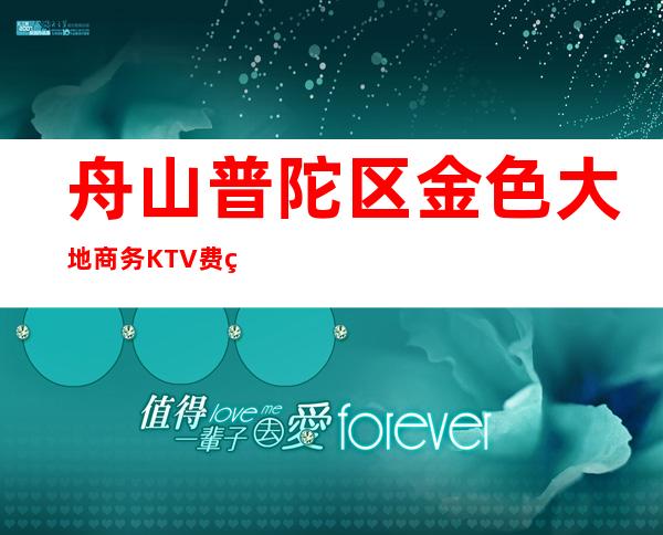 舟山普陀区金色大地商务KTV费用多少，酒水包厢价格。