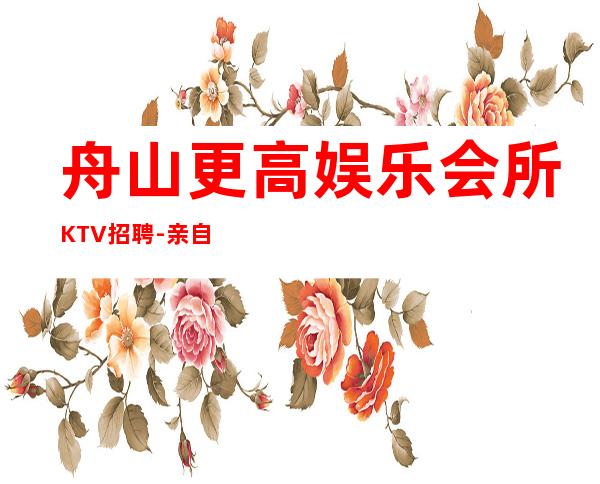 舟山更高娱乐会所KTV招聘-亲自我们不是中介