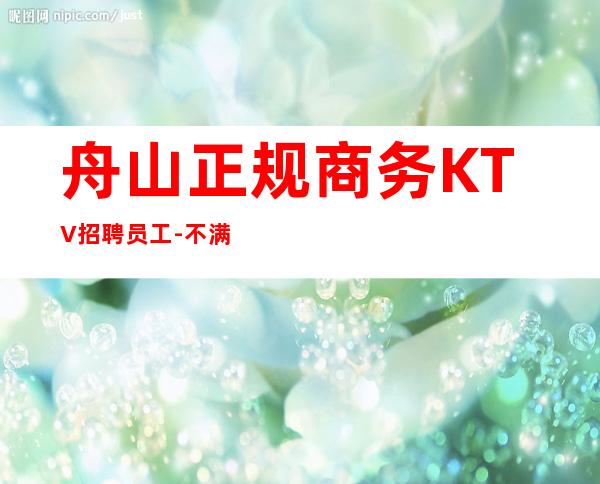 舟山正规商务KTV招聘员工-不满意可以随时走