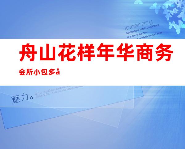 舟山花样年华商务会所小包多少，花样年华KTV是嗨场吗？