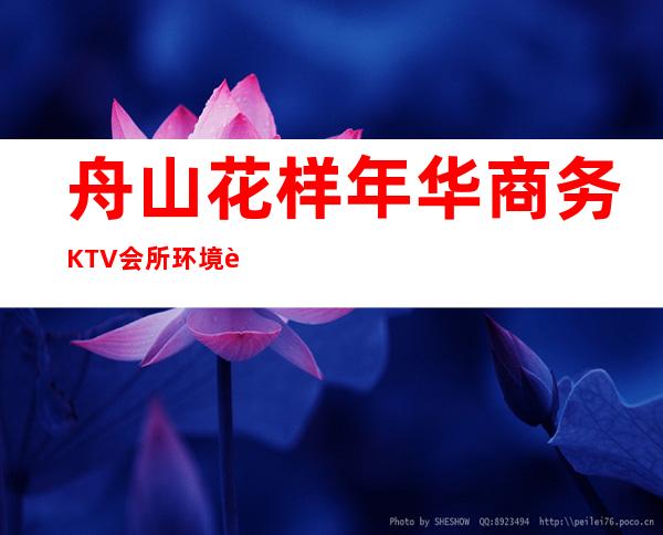 舟山花样年华商务KTV会所环境装修如何，位置在哪里。