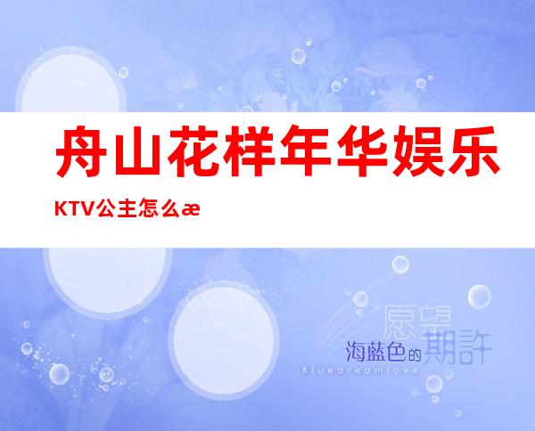 舟山花样年华娱乐KTV公主怎么样，包厢酒水消费价格表。