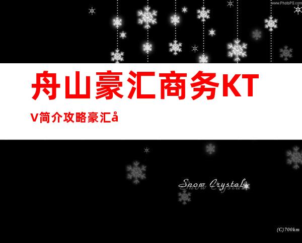 舟山豪汇商务KTV简介攻略/豪汇包厢怎么预定。