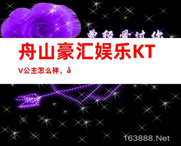 舟山豪汇娱乐KTV公主怎么样，包厢酒水消费价格表。