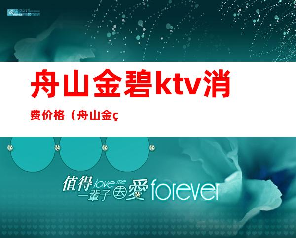 舟山金碧ktv消费价格（舟山金碧辉煌ktv）