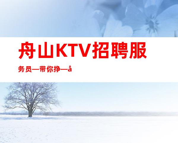 舟山KTV招聘服务员—带你挣—待遇高