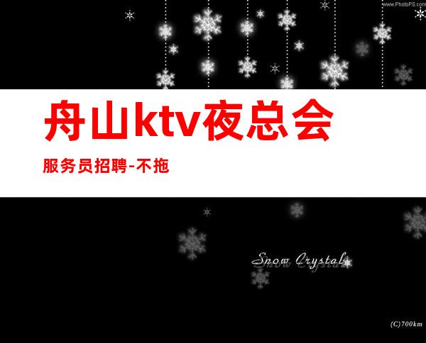 舟山ktv夜总会服务员招聘-不拖不压不扣