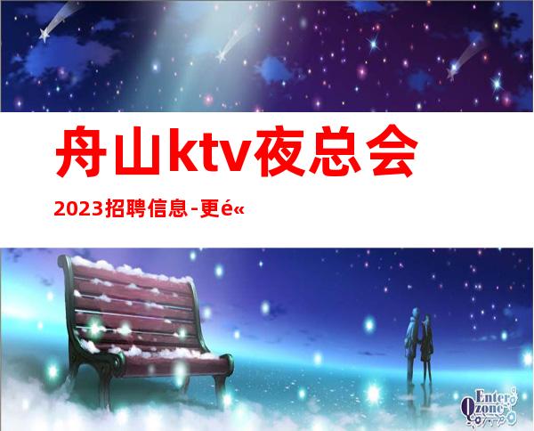 舟山ktv夜总会2023招聘信息-更高KTV起老板富二代等你