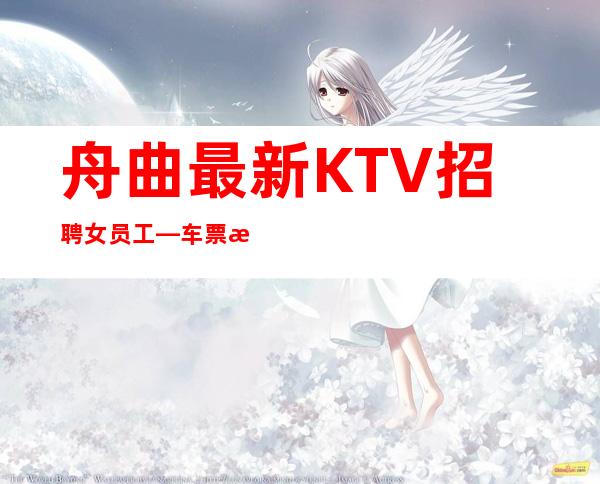 舟曲最.新KTV招聘女员工—车票报销/包住—不用担心没班上