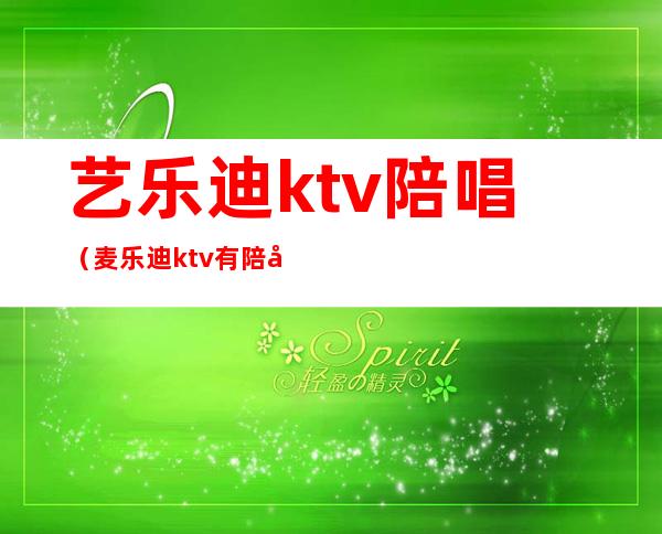 艺乐迪ktv陪唱（麦乐迪ktv有陪唱吗）