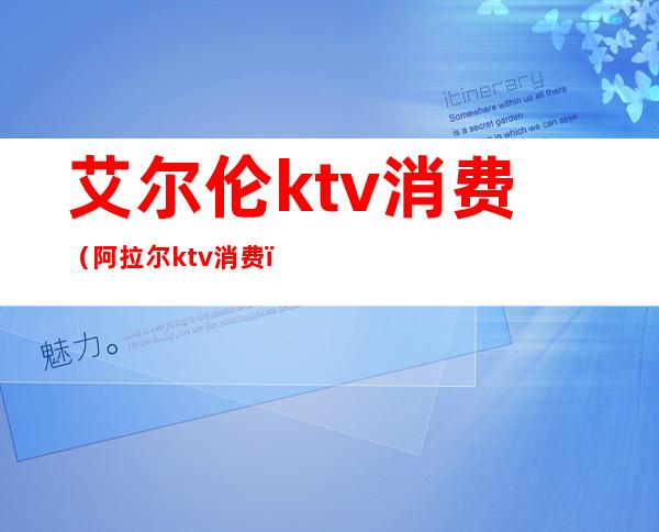 艾尔伦ktv消费（阿拉尔ktv消费）