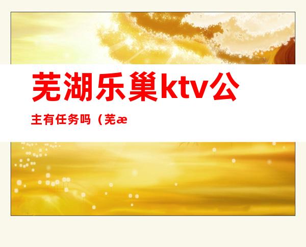 芜湖乐巢ktv公主有任务吗?（芜湖魔方ktv公主）