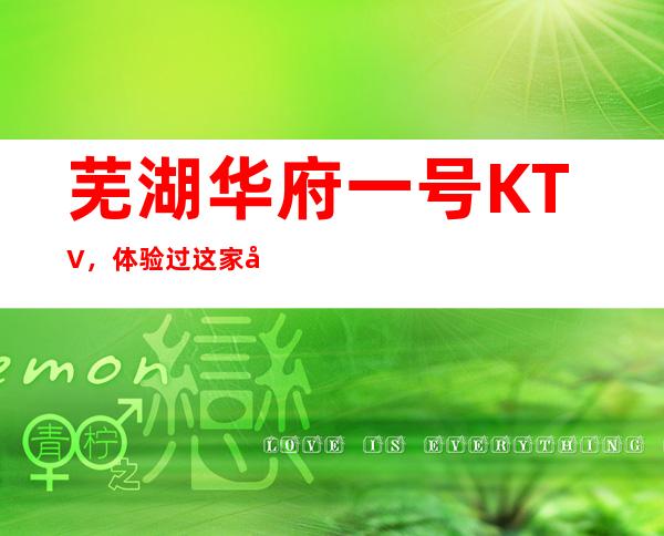 芜湖华府一号KTV，体验过这家店让人流连忘返