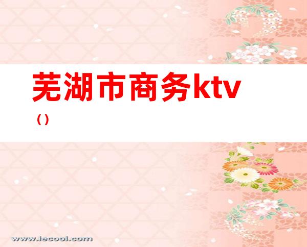 芜湖市商务ktv（）