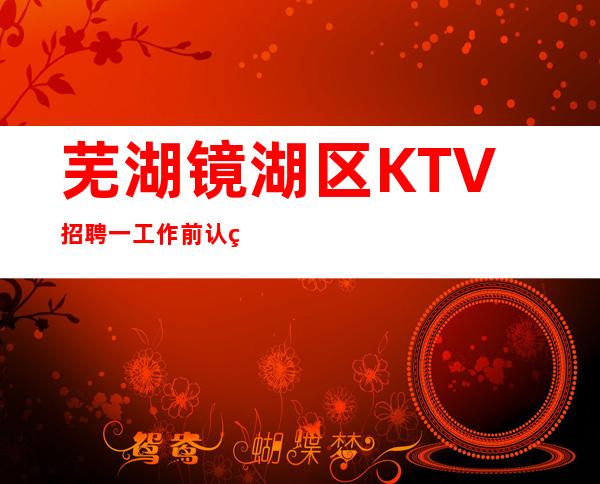 芜湖镜湖区KTV招聘一工作前认真准备百战不殆